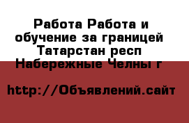 Работа Работа и обучение за границей. Татарстан респ.,Набережные Челны г.